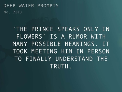 deepwaterwritingprompts:Text: ‘The Prince speaks only in flowers’ is a rumor with many possible mean