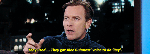 daily-mcgregor:  They got a line of him as Obi-Wan Kenobi saying ‘afraid’ and they just cut the ‘af’ and the ‘d’ off and they got their ‘Rey’    