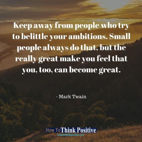 thinkpositive2:  Keep away from people who try to belittle your ambitions. Small people always do that, but the really great make you feel that you, too, can become great. #life #happy #quotes #inspiration Don’t forget to check out our profile link