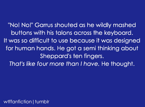 wtffanfiction:Fandom: Mass Effect“’No! No!’ Garrus shouted as he wildly mashed buttons with his talo