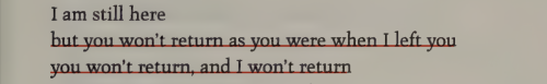 I am still here / but you won't return as you were when I left you / you won't return, and I won't return