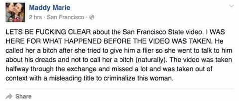 mixed-apocalyptic:  reverseracism:  This person was there to witness the black girl that got into it with the white guy who has dreads.  For those who can’t read the text:  “LETS BE FUCKING CLEAR about the San Fransisco State video. I WAS HERE FOR