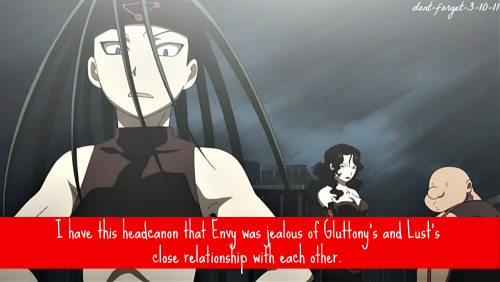 dont-forget-3-10-11:  I have this headcanon that Envy was jealous of Gluttony’s and Lust’s close relationship with each other. 