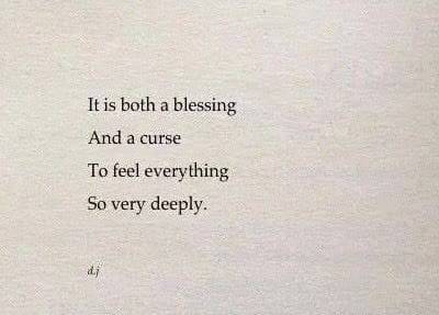 It is both a blessing and a curse to feel everything so very deeply