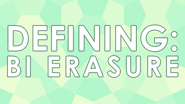 Defining: Bi ErasureBy Pip WilliamsWelcome to another installment of our “Defining” series, where we