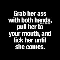 kinkyquotes:  Grab her ass with both hands, pull her to your mouth, and lick her until she comes.  💟 Just do it. Like and tag someone! ❤️ Another original Kinky Quote. Join our tribe today and enjoy all our quotes 😀  © Kinky Quotes  #kinkyquotes