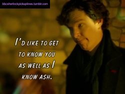 bbcsherlockpickuplines:  â€œIâ€™d like to get to know you as well as I know ash.â€ 