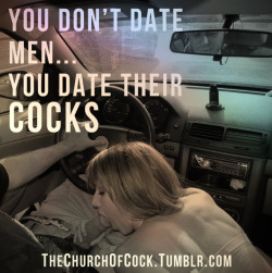 thechurchofcock:you don’t date men… you date their cocks  Exactly and I am fortunate that they pay me to be their cock sucking whore *giggle*