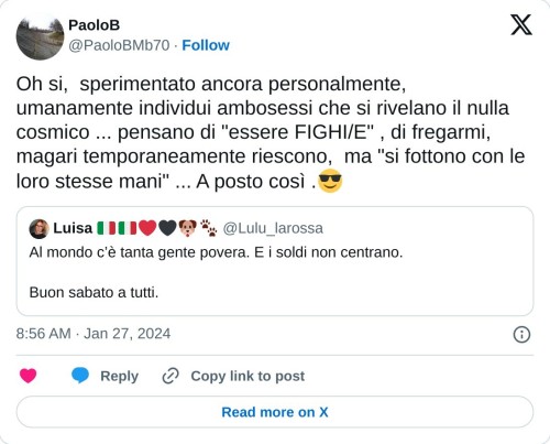 Oh si, sperimentato ancora personalmente, umanamente individui ambosessi che si rivelano il nulla cosmico ... pensano di "essere FIGHI/E" , di fregarmi, magari temporaneamente riescono, ma "si fottono con le loro stesse mani" ... A posto così .😎 https://t.co/5VBfjkNUEH  — PaoloB (@PaoloBMb70) January 27, 2024