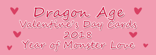 2018 is the year of monster love! Have some cute Dragon Age Valentine’s Day Cards for your swe