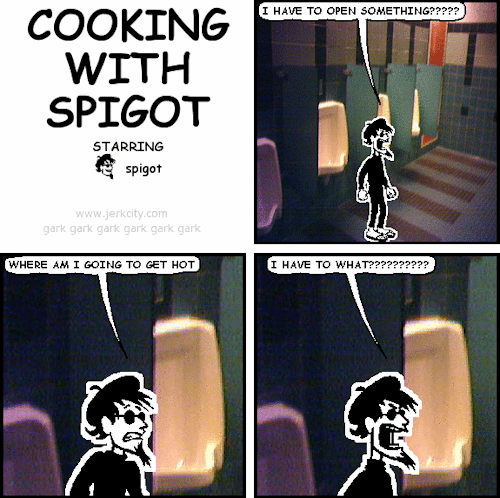 jerkcity:  #6087: cooking with spigot 