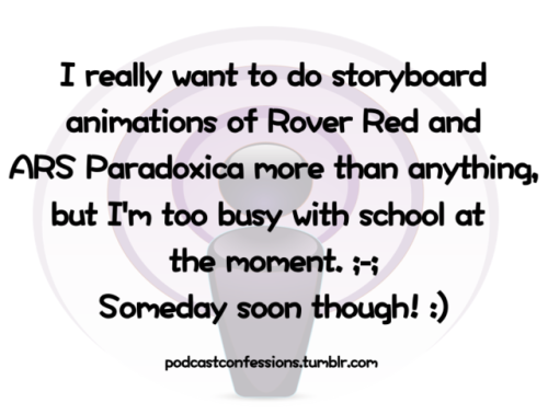 “I really want to do storyboard animations of Rover Red and ARS Paradoxica more than anything, but I