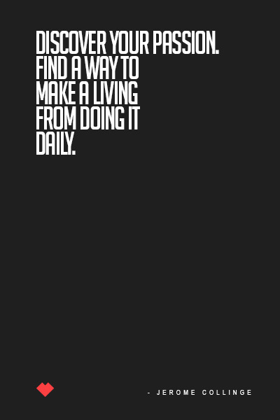 jerome-collinge:  Discover your passion. Find a way to make a living from doing it daily. Turning in