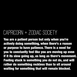 zodiacsociety:  Capricorn Traits: You are a patient person but only when you’re actively doing something, when there’s a reason or purpose to have patience. There is a need for you to constantly feel like you are moving up even if it its slow going