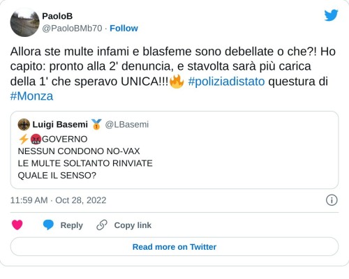 Allora ste multe infami e blasfeme sono debellate o che?! Ho capito: pronto alla 2' denuncia, e stavolta sarà più carica della 1' che speravo UNICA!!!🔥 #poliziadistato questura di #Monza https://t.co/M94iRm87BT  — PaoloB (@PaoloBMb70) October 28, 2022