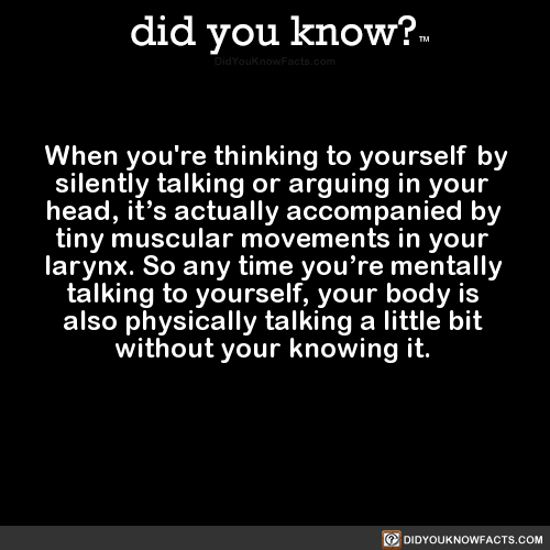 When you’re thinking to yourself by silently talking or arguing in your head, it’s actually accompan
