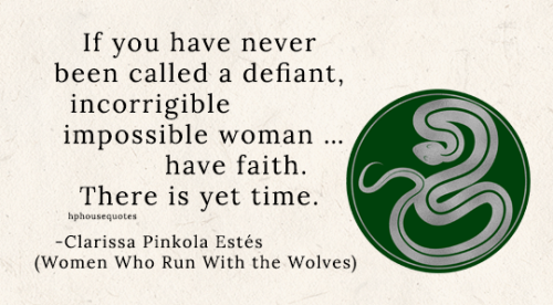 SLYTHERIN: “If you have never been called a defiant, incorrigible, impossible woman … have faith. Th