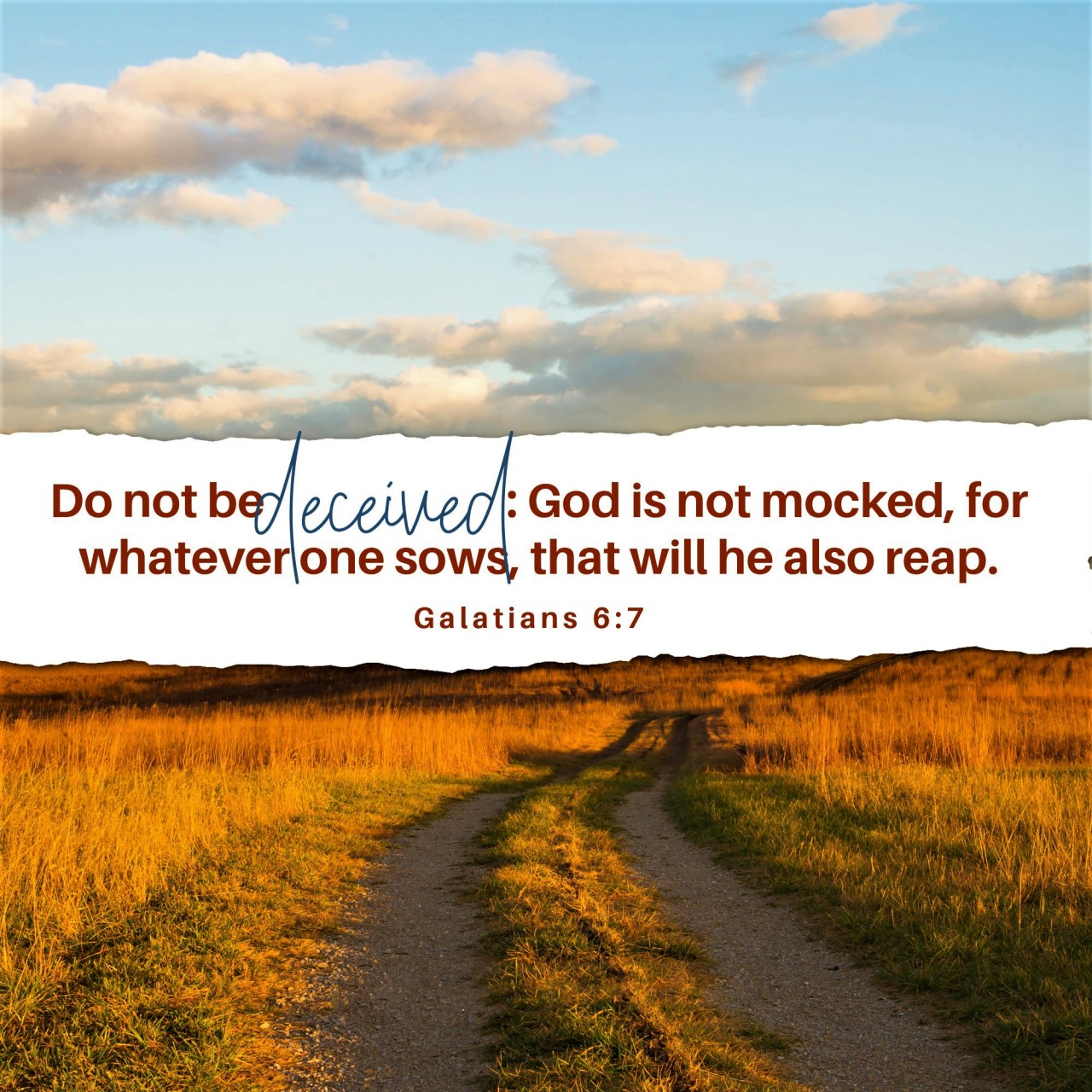 Galatians 6:7 (ESV) - Do not be deceived: God is not mocked, for whatever one sows, that will he also reap.