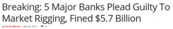 antinwo:  http://truthinmedia.com/breaking-5-major-banks-plead-guilty-to-market-rigging-fined-5-7-billion/http://www.nytimes.com/2015/05/21/business/dealbook/5-big-banks-to-pay-billions-and-plead-guilty-in-currency-and-interest-rate-cases.html?_r=0