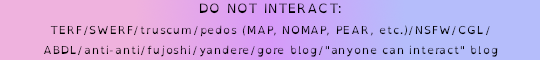 dni banner that reads "DO NOT INTERACT: TERF/SWERF/truscum/pedos (MAP, NOMAP, PEAR, etc.)/NSFW/CGL/ABDL/anti-anti/fujoshi/yandere/gore blog/'anyone can interact' blog". the text is black and the background is a gradient of the pastel bi flag.