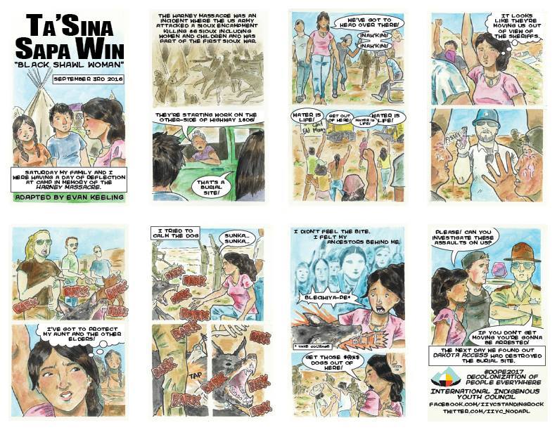 I am working on a series of 8 page mini-comics based on the experiences of members of the International Indigenous Youth Council and their #DOPE2017 initiative. These are the first two
First is Ta'Sina Sapa Win’s experience being assaulted by a DAPL...