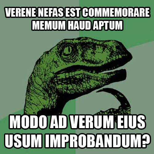 Verene nefas est commemorare memum haud aptumModo ad verum eius usum improbandum?Is it really a bad 
