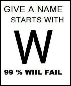 99% will fail? bullshit!!! wade wagner waldo wayne wilfred wallace wally walt walter walton wanda warwick wolfgang ward warden warren warner washington watkins wilson watson wayland webster welch wednesday wellngton welsh wendall wendy wes westbrook west