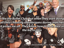 ringsideconfessions: &ldquo;I like the Bullet Club, but when they start doing all their cheating shenanigans during matches it pisses me off. They know how to do it. Best in the biz-is-ness&rdquo;  Great faction