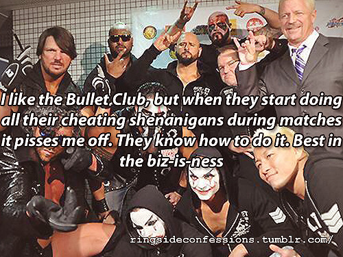 ringsideconfessions: “I like the Bullet Club, but when they start doing all their cheating shenanigans during matches it pisses me off. They know how to do it. Best in the biz-is-ness”  Great faction