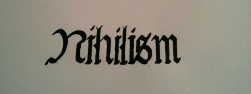 Nihilism is just one of those beautiful words that popped in my mind the other day.