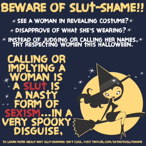 lacigreen:  **5 THINGS EVERYONE SHOULD KNOW ABOUT SLUT SHAME THIS HALLOWEEN** 1. Calling women sluts/whores/skanks is a form of sexism.When it comes to costumes, clothing, and sexual behavior, women are judged by a very different rubric than men.  When