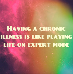 that-fibro-life:  Having a chronic illness is like playing life on expert mode. 3x the damage, &frac14; of the energy, 20x slower recovery rate, and ineffective health potions!  