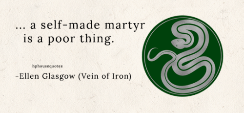 SLYTHERIN: “… a self-made martyr is a poor thing.” –Ellen Glasgow (Vein of Iron)