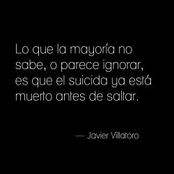 nimbusviajero:  “Lo que la mayoría no sabe, o parece ignorar, es que el suicida ya está muerto antes de saltar.” — Javier Villatoro. 