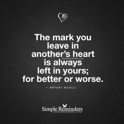 sensual-dominant:  mysimplereminders:  “The mark you leave in another’s heart is always left in yours; for better or worse.”  — Bryant McGill   ♂♐️  @empoweredinnocence