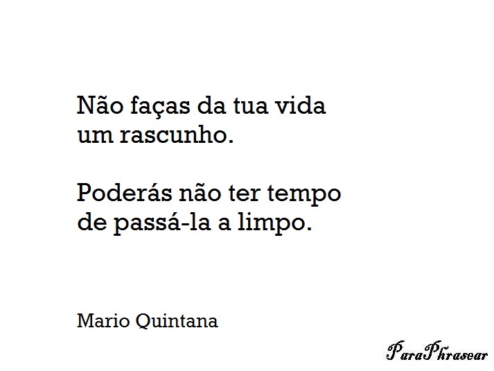 Não faças da tua vida um rascunho. Poderás não ter tempo de passá-la a limpo