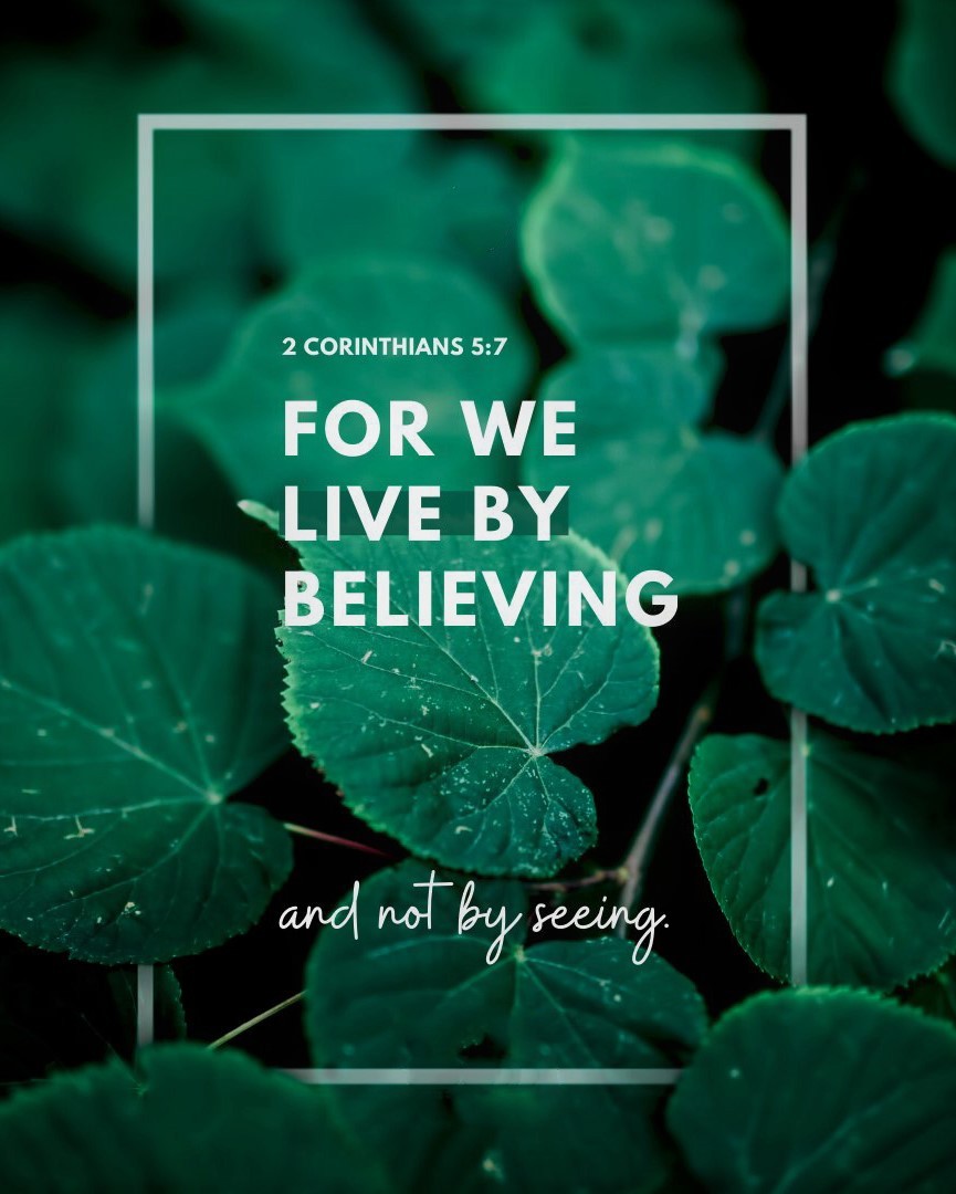 2 Corinthians 5:7 (NLT) - For we live by believing and not by seeing.