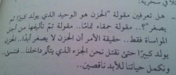 arab-quotes:  “you know that saying (Sorrow is the only thing that starts big and gets smaller day by day)? it’s so ridiculous, they say it only to console people, but the truth is the sadness never gets smaller, it start big until we kill that