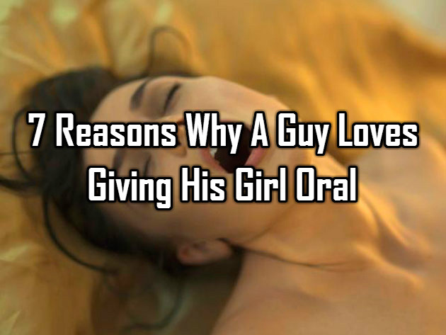 bravicamastna:  7 Reasons Why A Guy Loves Giving His Girl Oral
