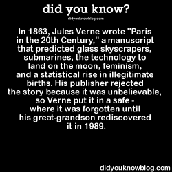 did-you-kno:  ‘Paris in the Twentieth Century’ was one of the first science-fiction novels written by Jules Verne, but because it was lost in a safe for over 125 years, it was the last to be published.  Source