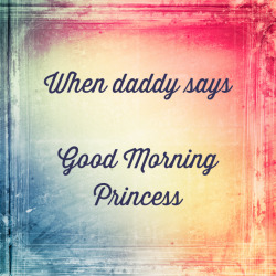 princessheartdaddy:  always… every morning