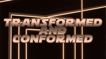 Transformed and Conformed