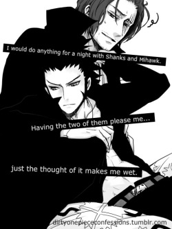 dirtyonepiececonfessions:  “I would do anything for a night with Shanks and Mihawk. Having the two of them please me…just the thought of it makes me wet.” ~Confession by anon. 