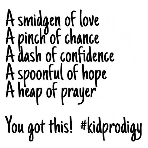A smidgen of love A pinch of chance A dash of confidence  A spoonful of hope A heap of prayer You go