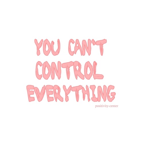 positivity-center: Somethings are just out of your control, and that’s fine. You’re not 