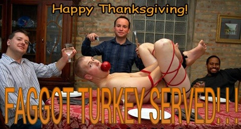 ultimatefaggottfuckerr:  THUS BE YE THANKFUL FOR THE DELICIOUS FAG THAT WE ARE ABOUT TO FEAST UPON T