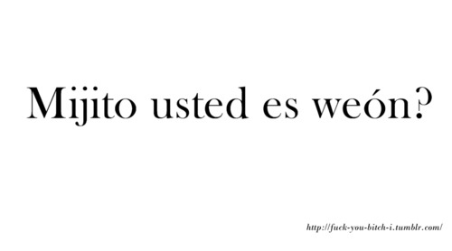 mijito usted es weón? en We Heart It. http://weheartit.com/entry/66230436