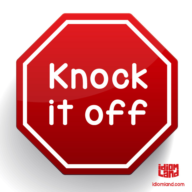 Idiom Land — Idiom of the day: Knock it off. Meaning: To stop...