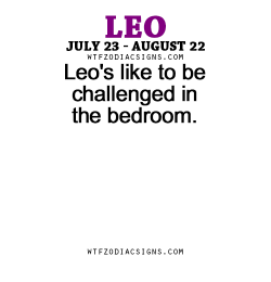 wtfzodiacsigns:  Leo’s like to be challenged in the bedroom.   - WTF Zodiac Signs Daily Horoscope!  