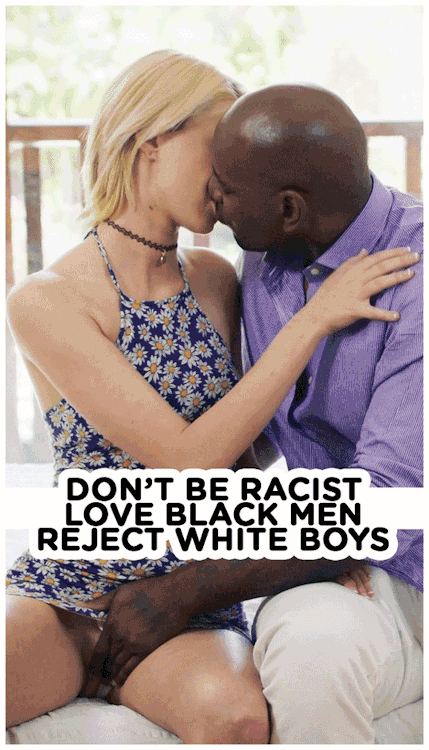 interracialenjoyer:White girls have an obligation to love and pleasure Black men as a way to give ba
